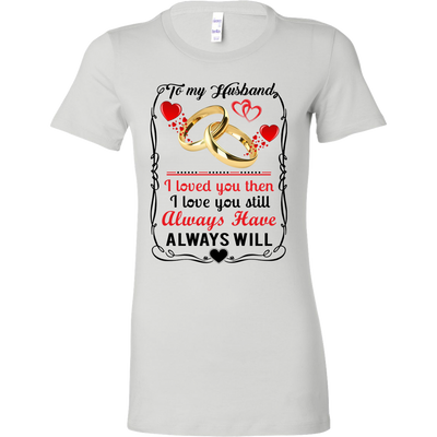 To-My-Husband-I-Loved-You-Then-I-Love-You-Still-Always-Have-Always-Will-gift-for-wife-wife-gift-wife-shirt-wifey-wifey-shirt-wife-t-shirt-wife-anniversary-gift-family-shirt-birthday-shirt-funny-shirts-sarcastic-shirt-best-friend-shirt-clothing-women-shirt