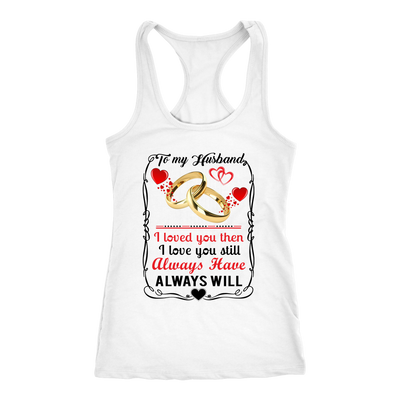 To-My-Husband-I-Loved-You-Then-I-Love-You-Still-Always-Have-Always-Will-gift-for-wife-wife-gift-wife-shirt-wifey-wifey-shirt-wife-t-shirt-wife-anniversary-gift-family-shirt-birthday-shirt-funny-shirts-sarcastic-shirt-best-friend-shirt-clothing-women-men-racerback-tank-tops