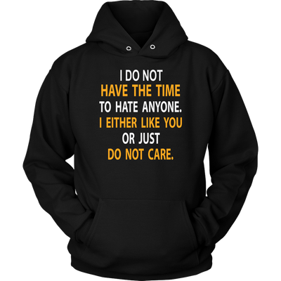 I-Do-Not-Have-The-Time-To-Hate-Anyone-I-Either-Like-You-or-Just-Do-Not-Care-Shirt-funny-shirt-funny-shirts-sarcasm-shirt-humorous-shirt-novelty-shirt-gift-for-her-gift-for-him-sarcastic-shirt-best-friend-shirt-clothing-women-men-unisex-hoodie
