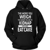 The-More-You-Weigh-The-Harder-You-Are-To-Kidnap-Stay-Safe-Eat-Cake-Shirt-funny-shirt-funny-shirts-sarcasm-shirt-humorous-shirt-novelty-shirt-gift-for-her-gift-for-him-sarcastic-shirt-best-friend-shirt-clothing-women-men-unisex-hoodie
