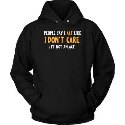 People-Say-I-Act-Like-I-Don-t-Care-It-s-Not-An-Act-Shirt-funny-shirt-funny-shirts-sarcasm-shirt-humorous-shirt-novelty-shirt-gift-for-her-gift-for-him-sarcastic-shirt-best-friend-shirt-clothing-women-men-unisex-hoodie