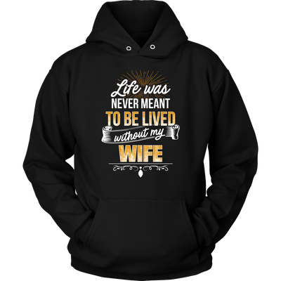 Life-was-Never-Meant-To-Be-Lived-Without-My-Wife-Shirt-husband-shirt-husband-t-shirt-husband-gift-gift-for-husband-anniversary-gift-family-shirt-birthday-shirt-funny-shirts-sarcastic-shirt-best-friend-shirt-clothing-women-men-unisex-hoodie