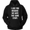 I-Like-You-Because-We-Hate-The-Same-Stuff-Shirt-funny-shirt-funny-shirts-sarcasm-shirt-humorous-shirt-novelty-shirt-gift-for-her-gift-for-him-sarcastic-shirt-best-friend-shirt-clothing-women-men-unisex-hoodie