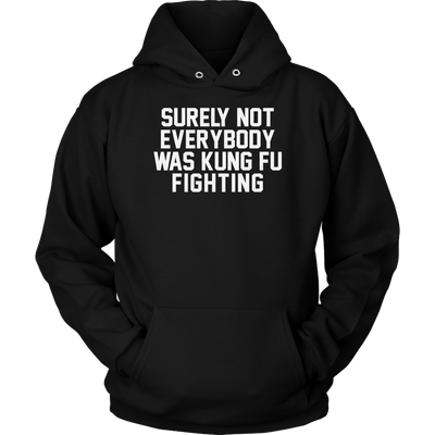 Surely-Not-Everybody-Was-Kung-Fu-Fighting-Shirt-funny-shirt-funny-shirts-sarcasm-shirt-humorous-shirt-novelty-shirt-gift-for-her-gift-for-him-sarcastic-shirt-best-friend-shirt-clothing-women-men-unisex-hoodie