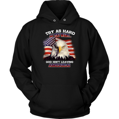 Try-as-Hard-as-You-Want-God-Isn't-Leaving-America-Shirt-patriotic-eagle-american-eagle-bald-eagle-american-flag-4th-of-july-red-white-and-blue-independence-day-stars-and-stripes-Memories-day-United-States-USA-Fourth-of-July-veteran-t-shirt-veteran-shirt-gift-for-veteran-veteran-military-t-shirt-solider-family-shirt-birthday-shirt-funny-shirts-sarcastic-shirt-best-friend-shirt-clothing-women-men-unisex-hoodie
