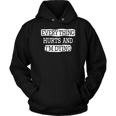 Everything-Hurts-and-I-m-Dying-Shirt-funny-shirt-funny-shirts-humorous-shirt-novelty-shirt-gift-for-her-gift-for-him-sarcastic-shirt-best-friend-shirt-clothing-women-men-unisex-hoodie
