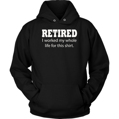 Retired-I-Worked-My-Whole-Life-For-This-Shirt-funny-shirt-funny-shirts-sarcasm-shirt-humorous-shirt-novelty-shirt-gift-for-her-gift-for-him-sarcastic-shirt-best-friend-shirt-clothing-women-men-unisex-hoodie