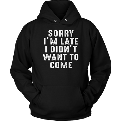 Sorry-I-m-Late-I-Didn-t-Want-to-Come-Shirt-funny-shirt-funny-shirts-sarcasm-shirt-humorous-shirt-novelty-shirt-gift-for-her-gift-for-him-sarcastic-shirt-best-friend-shirt-clothing-women-men-unisex-hoodie