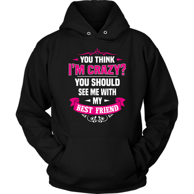 You-Think-I'm-Crazy?-You-Should-See-Me-With-My-Best-Friend-Shirts-anniversary-gift-family-shirt-birthday-shirt-funny-shirts-sarcastic-shirt-best-friend-shirt-clothing-women-men-unisex-hoodie