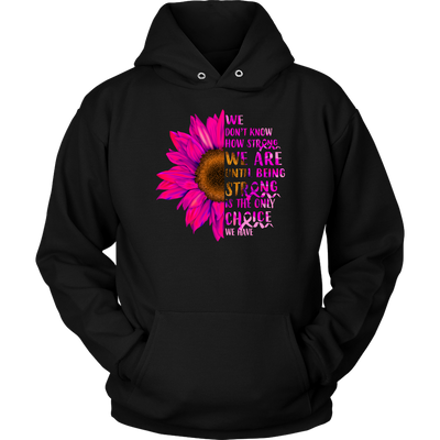 We-Don-t-Know-How-Strong-We-Are-Until-Being-Strong-Is-The-Only-Choice-We-Have-Shirt-breast-cancer-shirt-breast-cancer-cancer-awareness-cancer-shirt-cancer-survivor-pink-ribbon-pink-ribbon-shirt-awareness-shirt-family-shirt-birthday-shirt-best-friend-shirt-clothing-women-men-unisex-hoodie