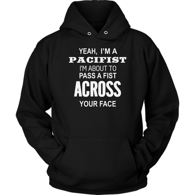 Yeah-I-m-A-Pacifist-I-m-About-to-Pass-A-Fist-Across-Your-Face-Shirt-funny-shirt-funny-shirts-humorous-shirt-novelty-shirt-gift-for-her-gift-for-him-sarcastic-shirt-best-friend-shirt-clothing-women-men-unisex-hoodie