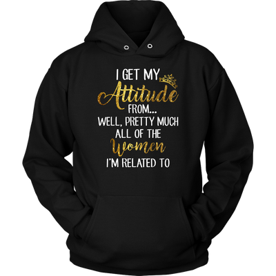 I-Get-My-Attitude-From-Well-Pretty-Much-All-of-The-Women-I'm-Related-To-Shirts-baby-girl-shirt-niece-shirt-family-shirts-funny-shirts-birthday-gift-clothing-women-men-unisex-hoodie