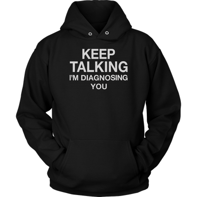 Keep-Talking-I-m-Diagnosing-You-Shirt-funny-shirt-funny-shirts-sarcasm-shirt-humorous-shirt-novelty-shirt-gift-for-her-gift-for-him-sarcastic-shirt-best-friend-shirt-clothing-women-men-unisex-hoodie