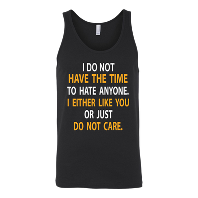 I-Do-Not-Have-The-Time-To-Hate-Anyone-I-Either-Like-You-or-Just-Do-Not-Care-Shirt-funny-shirt-funny-shirts-sarcasm-shirt-humorous-shirt-novelty-shirt-gift-for-her-gift-for-him-sarcastic-shirt-best-friend-shirt-clothing-women-men-unisex-tank-tops