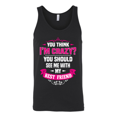 You-Think-I'm-Crazy?-You-Should-See-Me-With-My-Best-Friend-Shirts-anniversary-gift-family-shirt-birthday-shirt-funny-shirts-sarcastic-shirt-best-friend-shirt-clothing-women-men-unisex-tank-tops