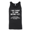 I-Was-Taught-to-Think-Before-I-Act-Shirt-funny-shirt-funny-shirts-humorous-shirt-novelty-shirt-gift-for-her-gift-for-him-sarcastic-shirt-best-friend-shirt-clothing-women-men-unisex-tank-tops