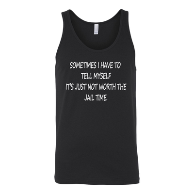 Sometimes-I-Have-To-Tell-Myself-It-s-Just-Not-Worth-The-Jail-Time-Shirt-funny-shirt-funny-shirts-sarcasm-shirt-humorous-shirt-novelty-shirt-gift-for-her-gift-for-him-sarcastic-shirt-best-friend-shirt-clothing-women-men-unisex-tank-tops