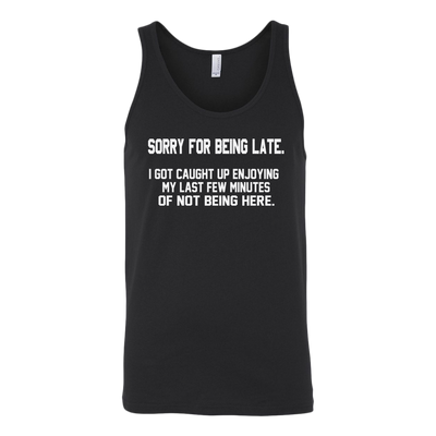 Sorry-For-Being-Late-I-Got-Caught-Up-Enjoying-My-Last-Few-Minutes-of-Not-Being-Here-Shirt-funny-shirt-funny-shirts-sarcasm-shirt-humorous-shirt-novelty-shirt-gift-for-her-gift-for-him-sarcastic-shirt-best-friend-shirt-clothing-women-men-unisex-tank-tops