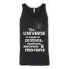 The-Universe-is-Made-of-Protons-Neutrons-Electrons-and-Morons-Shirt-funny-shirt-funny-shirts-sarcasm-shirt-humorous-shirt-novelty-shirt-gift-for-her-gift-for-him-sarcastic-shirt-best-friend-shirt-clothing-women-men-unisex-tank-tops