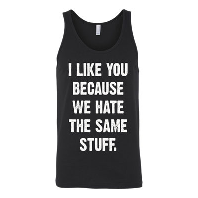 I-Like-You-Because-We-Hate-The-Same-Stuff-Shirt-funny-shirt-funny-shirts-sarcasm-shirt-humorous-shirt-novelty-shirt-gift-for-her-gift-for-him-sarcastic-shirt-best-friend-shirt-clothing-women-men-unisex-tank-tops