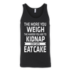 The-More-You-Weigh-The-Harder-You-Are-To-Kidnap-Stay-Safe-Eat-Cake-Shirt-funny-shirt-funny-shirts-sarcasm-shirt-humorous-shirt-novelty-shirt-gift-for-her-gift-for-him-sarcastic-shirt-best-friend-shirt-clothing-women-men-unisex-tank-tops