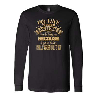 My-Wife-is-Super-Awesome-I'm-the-Lucky-One-Because-I-Get-to-Be-Her-Husband-husband-shirt-husband-t-shirt-husband-gift-gift-for-husband-anniversary-gift-family-shirt-birthday-shirt-funny-shirts-sarcastic-shirt-best-friend-shirt-clothing-women-men-long-sleeve-shirt