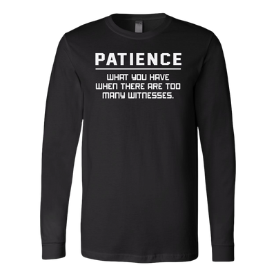 Patience-What-You-Have-When-There-Are-Too-Many-Witness-Shirt-funny-shirt-funny-shirts-sarcasm-shirt-humorous-shirt-novelty-shirt-gift-for-her-gift-for-him-sarcastic-shirt-best-friend-shirt-clothing-women-men-long-sleeve-shirt