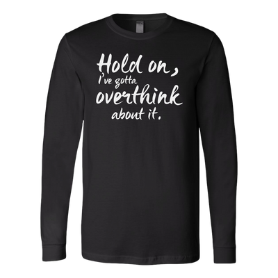 Hold-on-I-ve-Gotta-Overthink-About-It-Shirt-funny-shirt-funny-shirts-humorous-shirt-novelty-shirt-gift-for-her-gift-for-him-sarcastic-shirt-best-friend-shirt-clothing-women-men-long-sleeve-shirt
