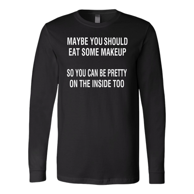 Maybe-You-Should-Eat-Some-Makeup-So-You-Can-Be-Pretty-On-The-Inside-Too-Shirt-funny-shirt-funny-shirts-sarcasm-shirt-humorous-shirt-novelty-shirt-gift-for-her-gift-for-him-sarcastic-shirt-best-friend-shirt-clothing-women-men-long-sleeve-shirt