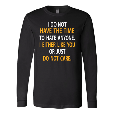 I-Do-Not-Have-The-Time-To-Hate-Anyone-I-Either-Like-You-or-Just-Do-Not-Care-Shirt-funny-shirt-funny-shirts-sarcasm-shirt-humorous-shirt-novelty-shirt-gift-for-her-gift-for-him-sarcastic-shirt-best-friend-shirt-clothing-women-men-long-sleeve-shirt