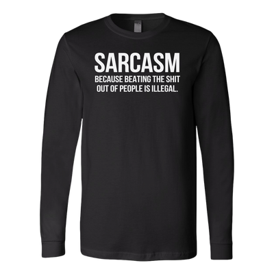 Sarcasm-Because-Beating-The-Shit-Out-Of-People-Is-Illegal-Shirt-funny-shirt-funny-shirts-sarcasm-shirt-humorous-shirt-novelty-shirt-gift-for-her-gift-for-him-sarcastic-shirt-best-friend-shirt-clothing-women-men-long-sleeve-shirt
