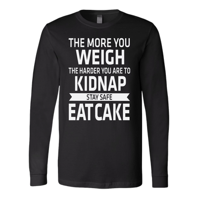 The-More-You-Weigh-The-Harder-You-Are-To-Kidnap-Stay-Safe-Eat-Cake-Shirt-funny-shirt-funny-shirts-sarcasm-shirt-humorous-shirt-novelty-shirt-gift-for-her-gift-for-him-sarcastic-shirt-best-friend-shirt-clothing-women-men-long-sleeve-shirt