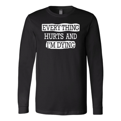 Everything-Hurts-and-I-m-Dying-Shirt-funny-shirt-funny-shirts-humorous-shirt-novelty-shirt-gift-for-her-gift-for-him-sarcastic-shirt-best-friend-shirt-clothing-women-men-long-sleeve-shirt