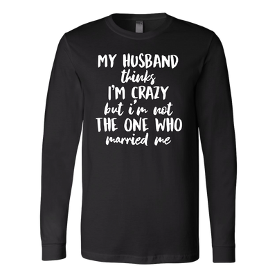 My-Husband-Thinks-I'm-Crazy-but-I'm-Not-The-One-Who-Married-Me-Shirt-gift-for-wife-wife-gift-wife-shirt-wifey-wifey-shirt-wife-t-shirt-wife-anniversary-gift-family-shirt-birthday-shirt-funny-shirts-sarcastic-shirt-best-friend-shirt-clothing-women-men-long-sleeve-shirt