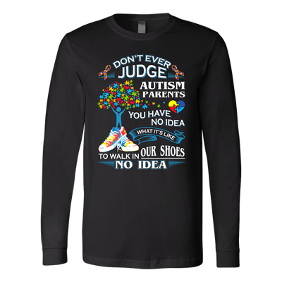 Autism-Shirts-Autism-Awareness-Day-Shirts-Autism-Shirts-for-Mom-DONT-EVER-JUDGE-AUTISM-PARENTS-YOU-HAVE-NO-IDEA-WHAT-IT-IS-LIKE-TO-WALK-IN-OUR-SHOES-NO-IDEA-LONG-SLEEVE-SHIRTS