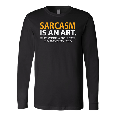 Sarcasm-is-An-Art-If-It-Were-a-Science-I-d-Have-My-PhD-Shirt-funny-shirt-funny-shirts-sarcasm-shirt-humorous-shirt-novelty-shirt-gift-for-her-gift-for-him-sarcastic-shirt-best-friend-shirt-clothing-women-men-long-sleeve-shirt