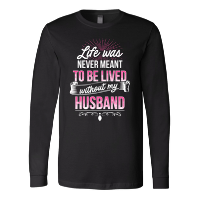 Life-was-Never-Meant-To-Be-Lived-Without-My-Husband-Shirt-gift-for-wife-wife-gift-wife-shirt-wifey-wifey-shirt-wife-t-shirt-wife-anniversary-gift-family-shirt-birthday-shirt-funny-shirts-sarcastic-shirt-best-friend-shirt-clothing-women-men-long-sleeve-shirt