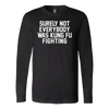 Surely-Not-Everybody-Was-Kung-Fu-Fighting-Shirt-funny-shirt-funny-shirts-sarcasm-shirt-humorous-shirt-novelty-shirt-gift-for-her-gift-for-him-sarcastic-shirt-best-friend-shirt-clothing-women-men-long-sleeve-shirt