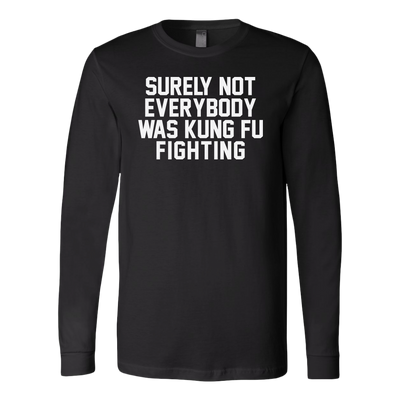 Surely-Not-Everybody-Was-Kung-Fu-Fighting-Shirt-funny-shirt-funny-shirts-sarcasm-shirt-humorous-shirt-novelty-shirt-gift-for-her-gift-for-him-sarcastic-shirt-best-friend-shirt-clothing-women-men-long-sleeve-shirt