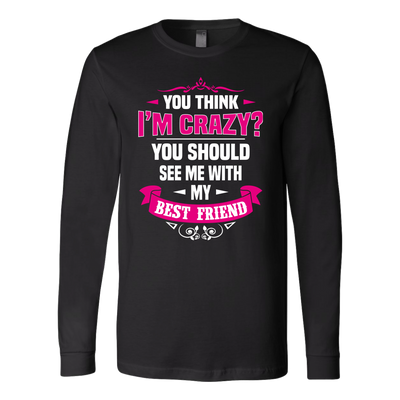 You-Think-I'm-Crazy?-You-Should-See-Me-With-My-Best-Friend-Shirts-anniversary-gift-family-shirt-birthday-shirt-funny-shirts-sarcastic-shirt-best-friend-shirt-clothing-women-men-long-sleeve-shirt
