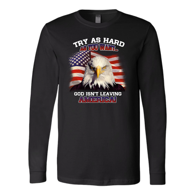 Try-as-Hard-as-You-Want-God-Isn't-Leaving-America-Shirt-patriotic-eagle-american-eagle-bald-eagle-american-flag-4th-of-july-red-white-and-blue-independence-day-stars-and-stripes-Memories-day-United-States-USA-Fourth-of-July-veteran-t-shirt-veteran-shirt-gift-for-veteran-veteran-military-t-shirt-solider-family-shirt-birthday-shirt-funny-shirts-sarcastic-shirt-best-friend-shirt-clothing-women-men-long-sleeve-shirt