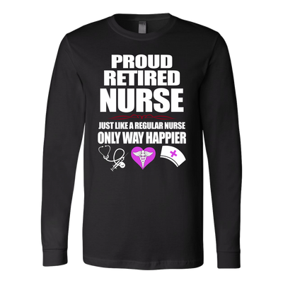 Proud-Retired-Nurse-Just-Like-A-Regular-Nurse-Only-Way-Happier-Shirt-nurse-shirt-nurse-gift-nurse-nurse-appreciation-nurse-shirts-rn-shirt-personalized-nurse-gift-for-nurse-rn-nurse-life-registered-nurse-clothing-women-men-long-sleeve-shirt