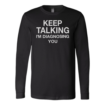 Keep-Talking-I-m-Diagnosing-You-Shirt-funny-shirt-funny-shirts-sarcasm-shirt-humorous-shirt-novelty-shirt-gift-for-her-gift-for-him-sarcastic-shirt-best-friend-shirt-clothing-women-men-long-sleeve-shirt