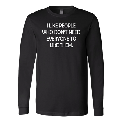 I-Like-People-Who-Don-t-Need-Everyone-to-Like-Them-Shirt-funny-shirt-funny-shirts-sarcasm-shirt-humorous-shirt-novelty-shirt-gift-for-her-gift-for-him-sarcastic-shirt-best-friend-shirt-clothing-women-men-long-sleeve-shirt
