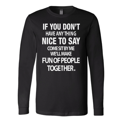 If-You-Don-t-Have-Anything-Nice-To-Say-Shirt-funny-shirt-funny-shirts-humorous-shirt-novelty-shirt-gift-for-her-gift-for-him-sarcastic-shirt-best-friend-shirt-clothing-women-men-long-sleeve-shirt
