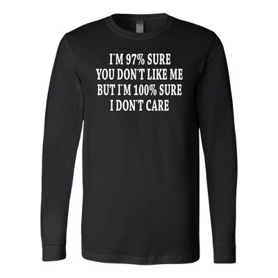 I-m-97-%-Sure-you-Don-t-Like-Me-But-I-m-100-%-Sure-I-Don-t-Care-Shirt-funny-shirt-funny-shirts-sarcasm-shirt-humorous-shirt-novelty-shirt-gift-for-her-gift-for-him-sarcastic-shirt-best-friend-shirt-clothing-women-men-long-sleeve-shirt