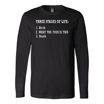 Three-Stages-of-Life-Birth-What-The-Fuck-is-This-Death-Shirt-funny-shirt-funny-shirts-sarcasm-shirt-humorous-shirt-novelty-shirt-gift-for-her-gift-for-him-sarcastic-shirt-best-friend-shirt-clothing-women-men-long-sleeve-shirt