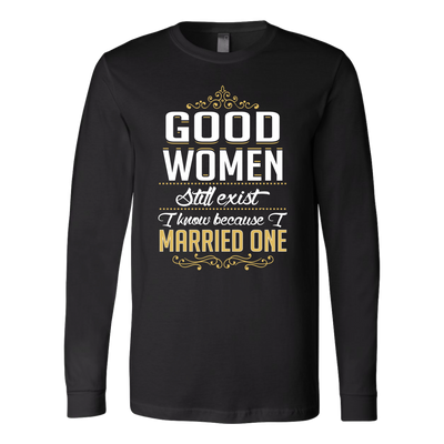 Good-women-Still-Exist-I-Know-Because-I-Married-One-Shirts-husband-shirt-husband-t-shirt-husband-gift-gift-for-husband-anniversary-gift-family-shirt-birthday-shirt-funny-shirts-sarcastic-shirt-best-friend-shirt-clothing-women-men-long-sleeve-shirt