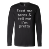 Feed-Me-Tacos-Tell-Me-I-m-Pretty-Shirt-funny-shirt-funny-shirts-humorous-shirt-novelty-shirt-gift-for-her-gift-for-him-sarcastic-shirt-best-friend-shirt-clothing-women-men-long-sleeve-shirt