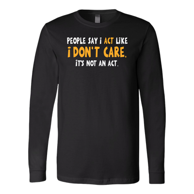 People-Say-I-Act-Like-I-Don-t-Care-It-s-Not-An-Act-Shirt-funny-shirt-funny-shirts-sarcasm-shirt-humorous-shirt-novelty-shirt-gift-for-her-gift-for-him-sarcastic-shirt-best-friend-shirt-clothing-women-men-long-sleeve-shirt